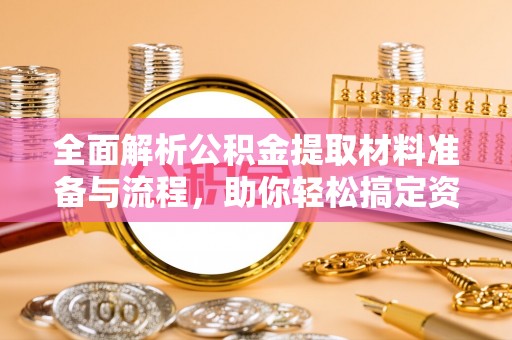 简阳全面解析公积金提取材料准备与流程，助你轻松搞定资金提取