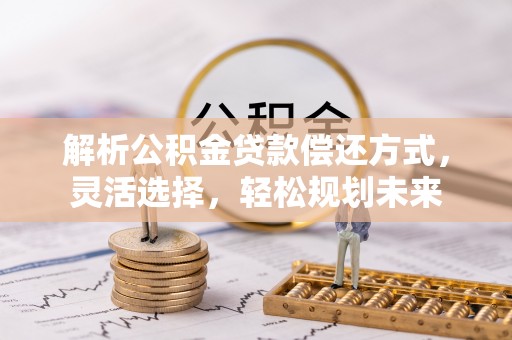简阳解析公积金贷款偿还方式，灵活选择，轻松规划未来