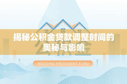 简阳揭秘公积金贷款调整时间的奥秘与影响