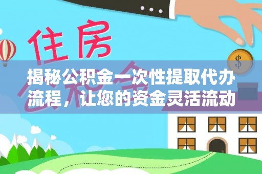 简阳揭秘公积金一次性提取代办流程，让您的资金灵活流动