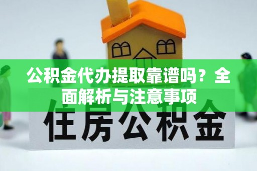 简阳公积金代办提取靠谱吗？全面解析与注意事项