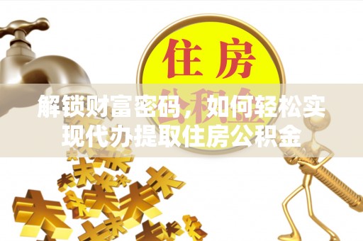 简阳解锁财富密码，如何轻松实现代办提取住房公积金