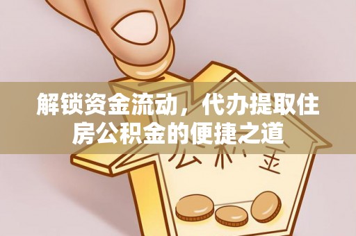 简阳解锁资金流动，代办提取住房公积金的便捷之道