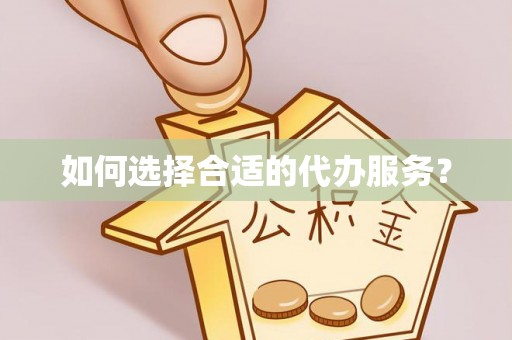 简阳如何选择合适的代办服务？