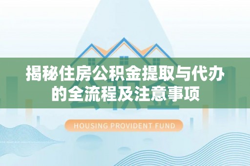 简阳揭秘住房公积金提取与代办的全流程及注意事项