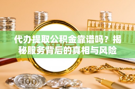 简阳代办提取公积金靠谱吗？揭秘服务背后的真相与风险