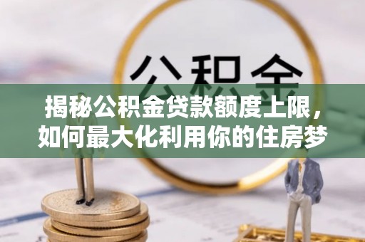 简阳揭秘公积金贷款额度上限，如何最大化利用你的住房梦？