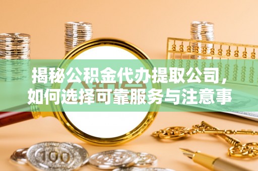 简阳揭秘公积金代办提取公司，如何选择可靠服务与注意事项