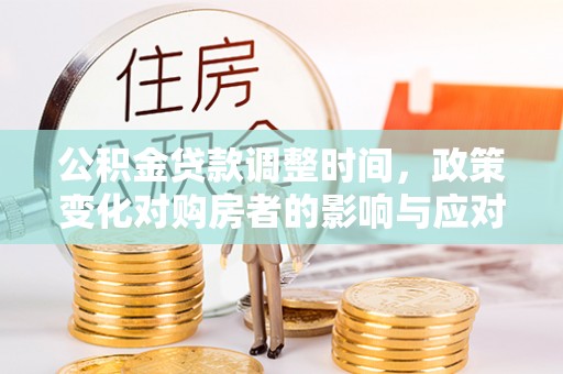 简阳公积金贷款调整时间，政策变化对购房者的影响与应对策略