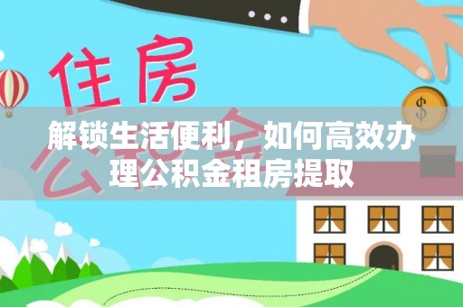 简阳解锁生活便利，如何高效办理公积金租房提取