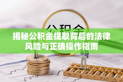 简阳揭秘公积金提取背后的法律风险与正确操作指南