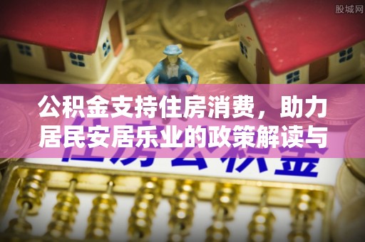 简阳公积金支持住房消费，助力居民安居乐业的政策解读与展望