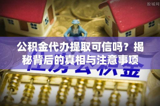 简阳公积金代办提取可信吗？揭秘背后的真相与注意事项