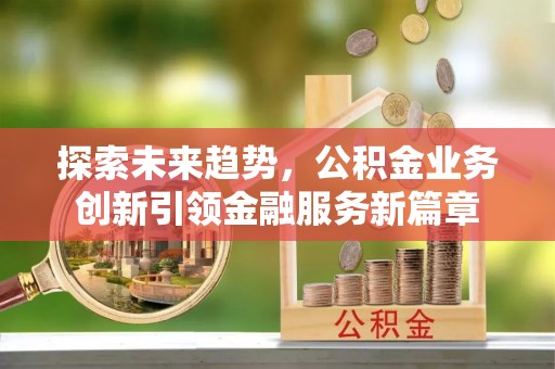 简阳探索未来趋势，公积金业务创新引领金融服务新篇章