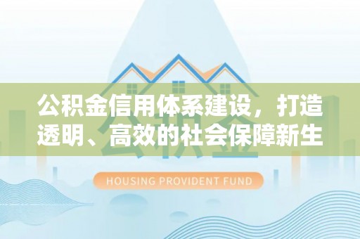 简阳公积金信用体系建设，打造透明、高效的社会保障新生态
