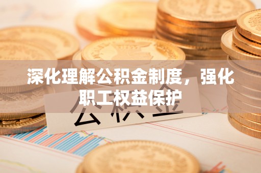 简阳深化理解公积金制度，强化职工权益保护