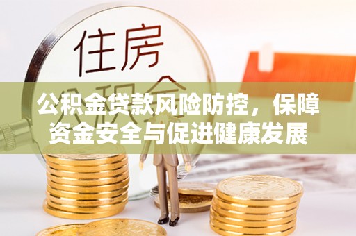 简阳公积金贷款风险防控，保障资金安全与促进健康发展