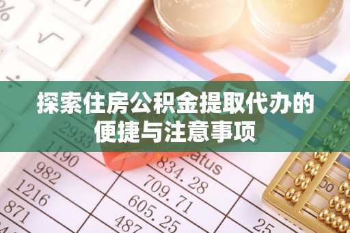 简阳探索住房公积金提取代办的便捷与注意事项