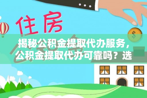 简阳揭秘公积金提取代办服务，公积金提取代办可靠吗？选择需谨慎