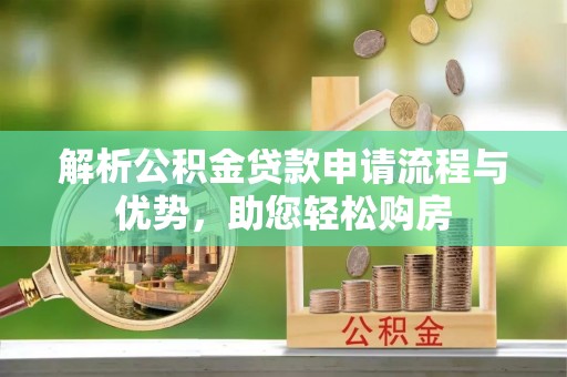 简阳解析公积金贷款申请流程与优势，助您轻松购房