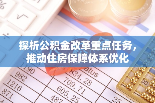 简阳探析公积金改革重点任务，推动住房保障体系优化