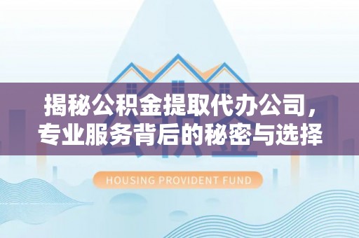 简阳揭秘公积金提取代办公司，专业服务背后的秘密与选择指南
