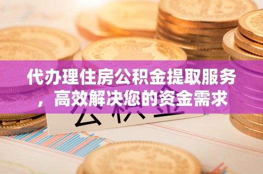 简阳代办理住房公积金提取服务，高效解决您的资金需求