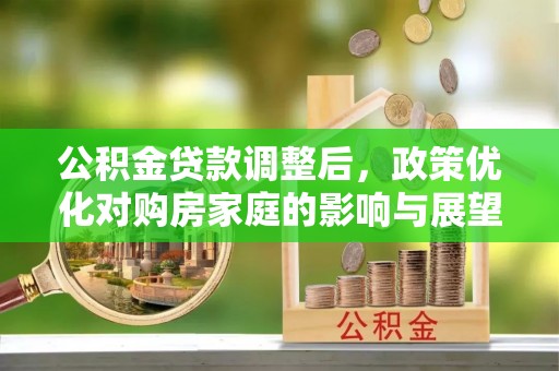 简阳公积金贷款调整后，政策优化对购房家庭的影响与展望
