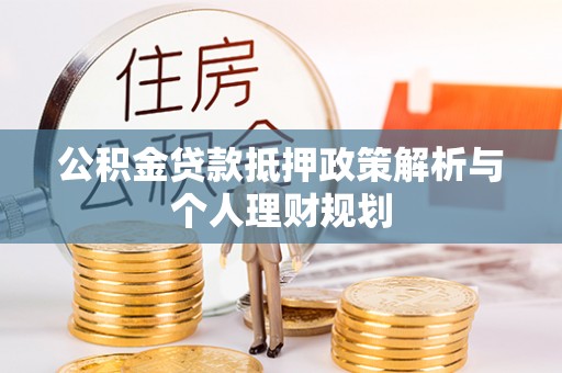 简阳公积金贷款抵押政策解析与个人理财规划