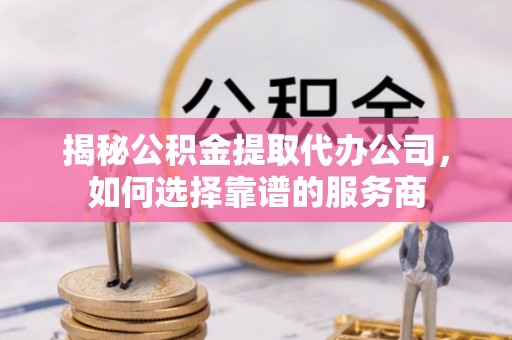 简阳揭秘公积金提取代办公司，如何选择靠谱的服务商