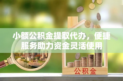简阳小额公积金提取代办，便捷服务助力资金灵活使用