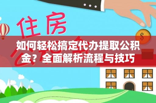 简阳如何轻松搞定代办提取公积金？全面解析流程与技巧