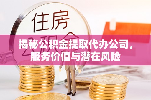 简阳揭秘公积金提取代办公司，服务价值与潜在风险