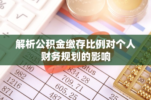简阳解析公积金缴存比例对个人财务规划的影响