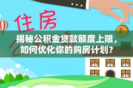 简阳揭秘公积金贷款额度上限，如何优化你的购房计划？