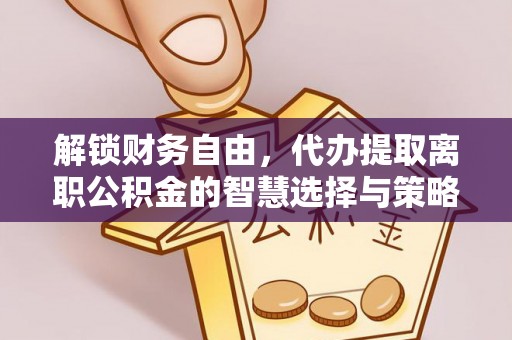 简阳解锁财务自由，代办提取离职公积金的智慧选择与策略