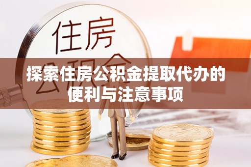 简阳探索住房公积金提取代办的便利与注意事项