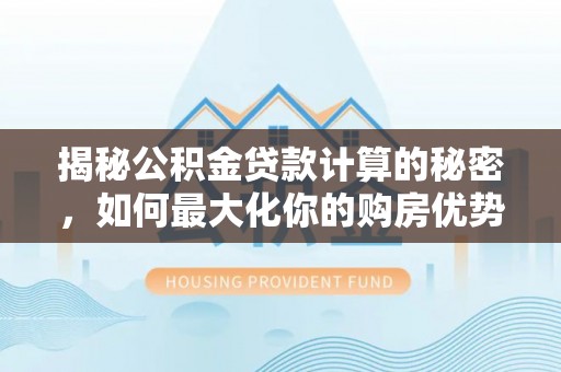 简阳揭秘公积金贷款计算的秘密，如何最大化你的购房优势