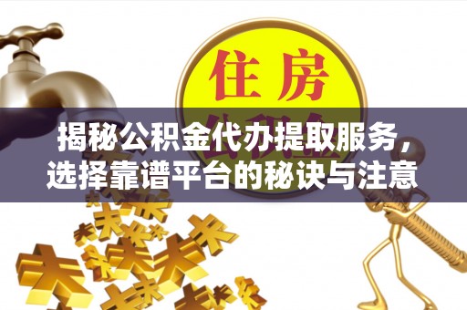 简阳揭秘公积金代办提取服务，选择靠谱平台的秘诀与注意事项
