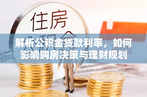 简阳解析公积金贷款利率，如何影响购房决策与理财规划