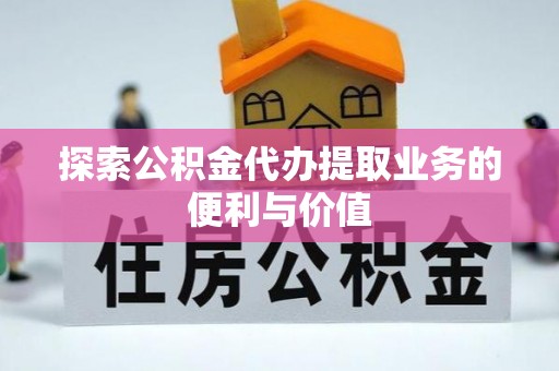 简阳探索公积金代办提取业务的便利与价值