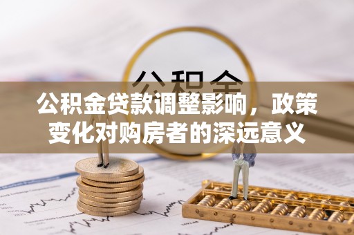 简阳公积金贷款调整影响，政策变化对购房者的深远意义