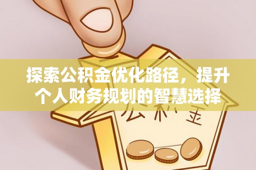简阳探索公积金优化路径，提升个人财务规划的智慧选择