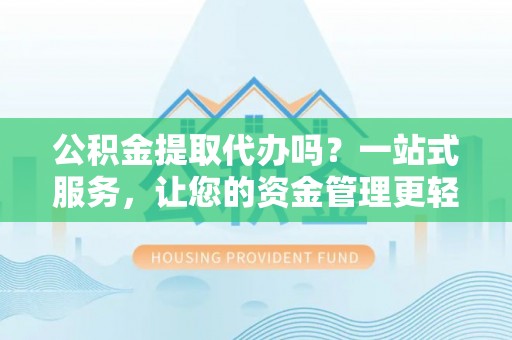 简阳公积金提取代办吗？一站式服务，让您的资金管理更轻松