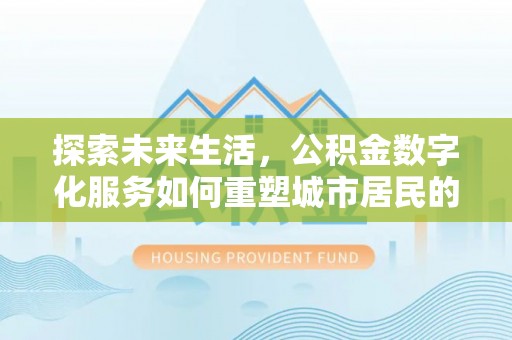 简阳探索未来生活，公积金数字化服务如何重塑城市居民的财务管理
