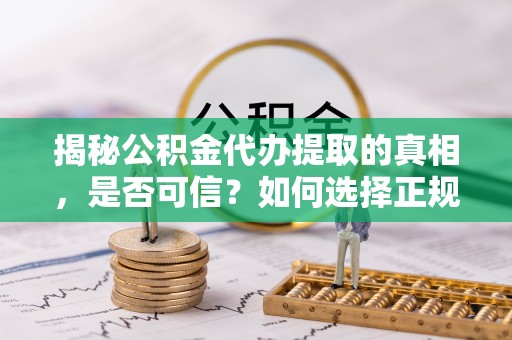 简阳揭秘公积金代办提取的真相，是否可信？如何选择正规服务？