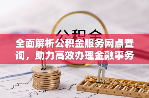 简阳全面解析公积金服务网点查询，助力高效办理金融事务