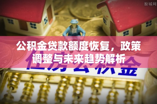 简阳公积金贷款额度恢复，政策调整与未来趋势解析