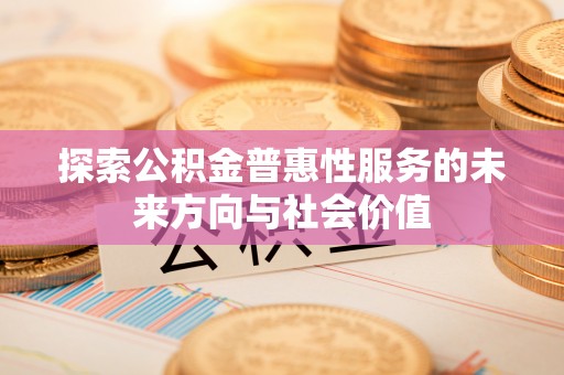 简阳探索公积金普惠性服务的未来方向与社会价值