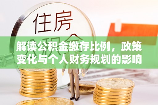 简阳解读公积金缴存比例，政策变化与个人财务规划的影响